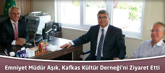 Emniyet Müdür Aşık, Kafkas Kültür Derneği’ni Ziyaret Etti