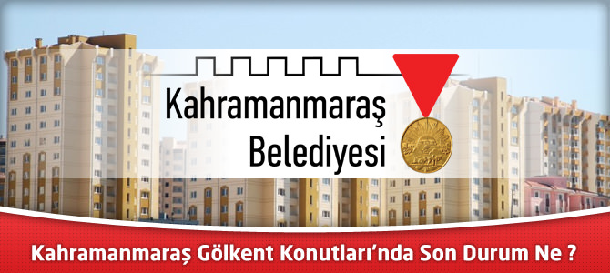 Kahramanmaraş Gölkent Konutları'nda Son Durum Ne ?