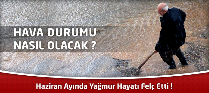 Haziran Ayında Yağmur Hayatı Felç Etti ! İşte hava durumu !