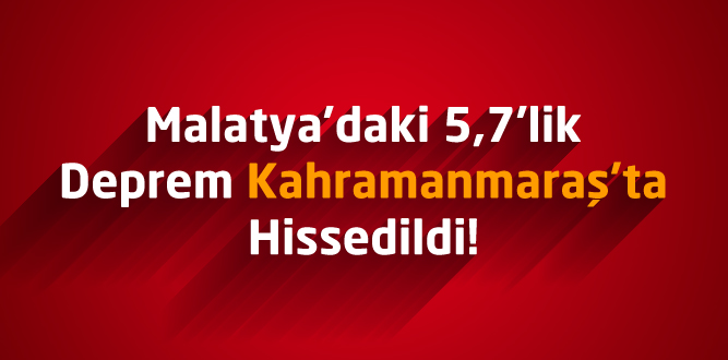 Malatya'daki 5,7'lik Deprem Kahramanmaraş'ta Hissedildi!