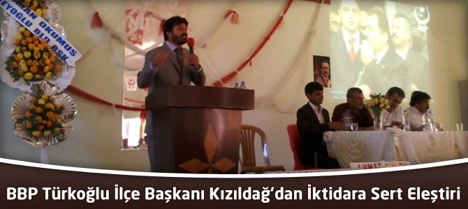 BBP Türkoğlu İlçe Başkanı Kızıldağ'dan İktidara Sert Eleştiri