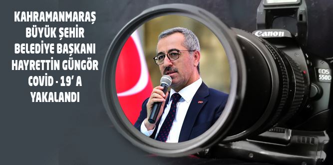 Kahramanmaraş BŞB Başkanı Güngör'de Coronavirüs'e yakalandı