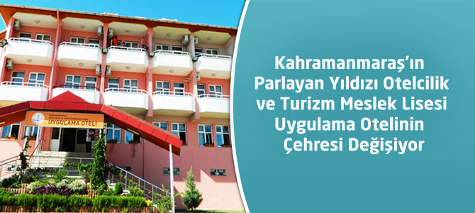 Kahramanmaraş’ın Parlayan Yıldızı’nın Çehresi Değişiyor