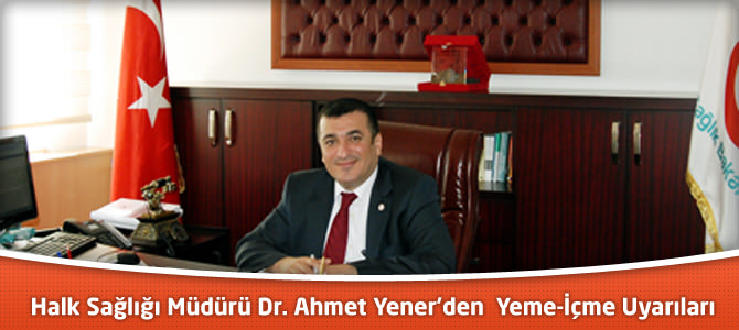 Halk Sağlığı Müdürü Dr. Ahmet Yener'den Yeme-İçme Uyarıları