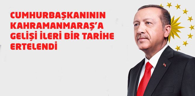 Cumhurbaşkanı Erdoğan'ın Kahramanmaraş'a gelişi ertelendi