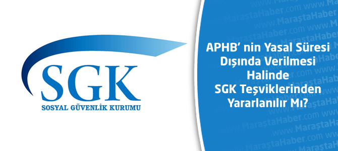 APHB’ nin Yasal Süresi Dışında Verilmesi Halinde SGK Teşviklerinden Yararlanılır Mı?