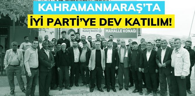 Kahramanmaraş’ta İYİ Parti’ye Dev Katılım!