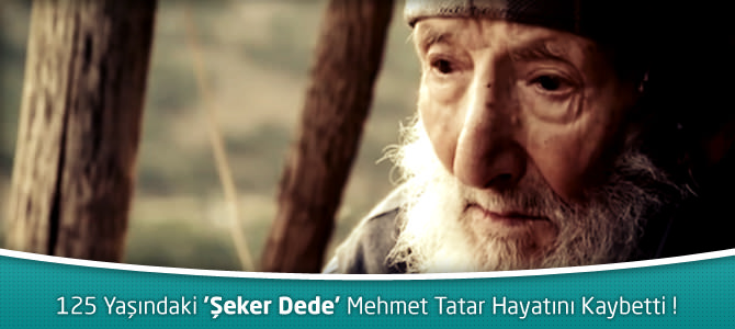 125 Yaşındaki 'Şeker Dede' Mehmet Tatar Hayatını Kaybetti !