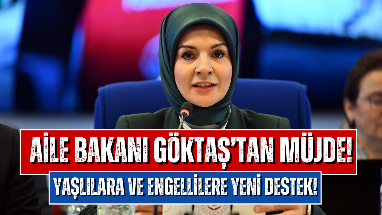 Aile Bakanı Göktaş’tan Yaşlı ve Engellilere Yeni Destek Müjdesi!