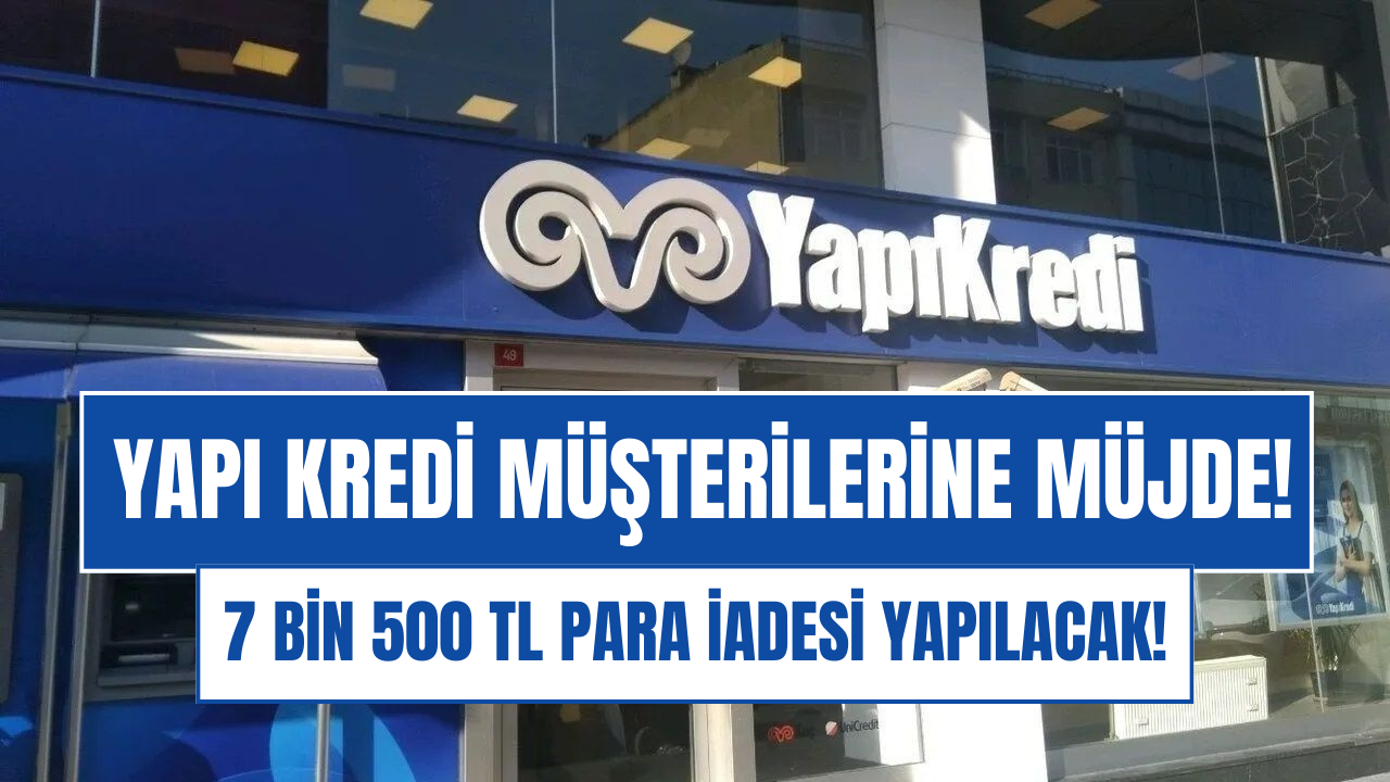 Yapı Kredi 7 Bin 500 TL Para İadesine Başladı!