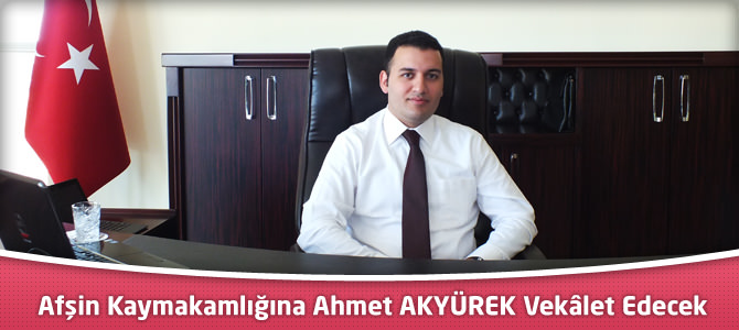 Afşin Kaymakamlığına Ahmet AKYÜREK Vekâlet Edecek