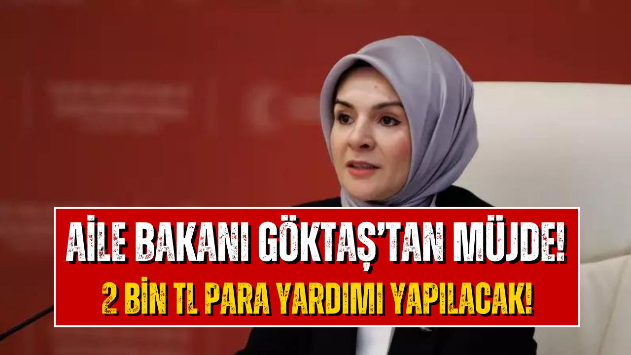 Aile Bakanlığı IBAN’a 2 Bin TL Yatıracak! Aile Bakanı Göktaş Bu Sabah Duyurdu!