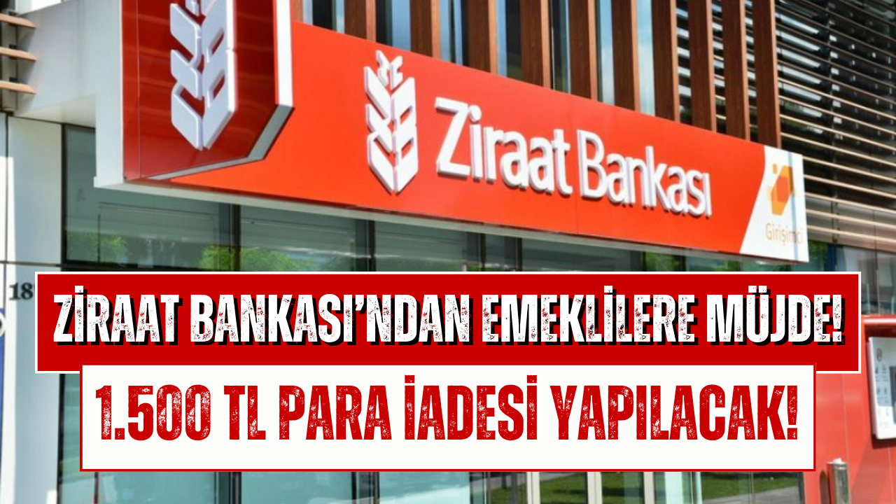 Ziraat Bankası Emeklilere Pazartesi 1.500 TL Para İadesi Yapacak!