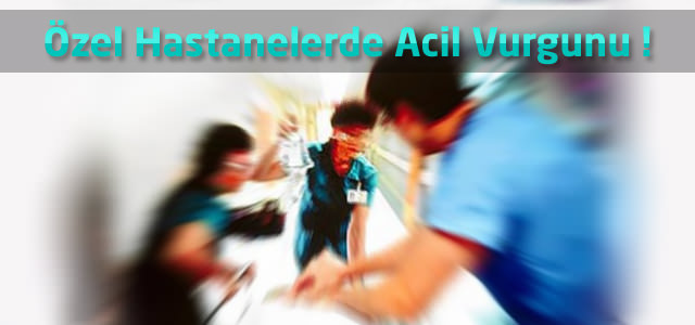 Özel Hastanelerde Acil Vurgunu !