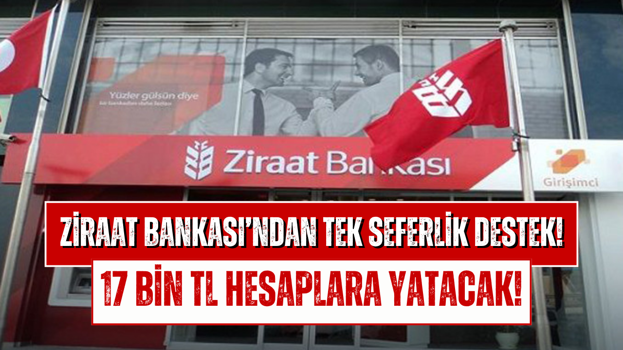 Ziraat Bankası’ndan Emekli, Memur ve İşçiye Tek Seferlik ve Karşılıksız 17 Bin TL Nakit Desteği!