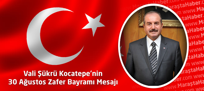 Kahramanmaraş Valisi Kocatepe’nin 30 Ağustos Zafer Bayramı Mesajı