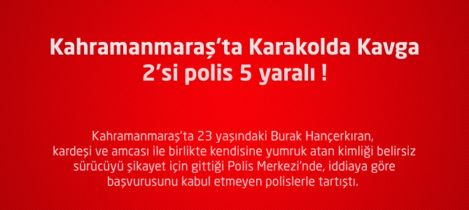 Kahramanmaraş'ta Karakolda Kavga : 2'si polis 5 yaralı