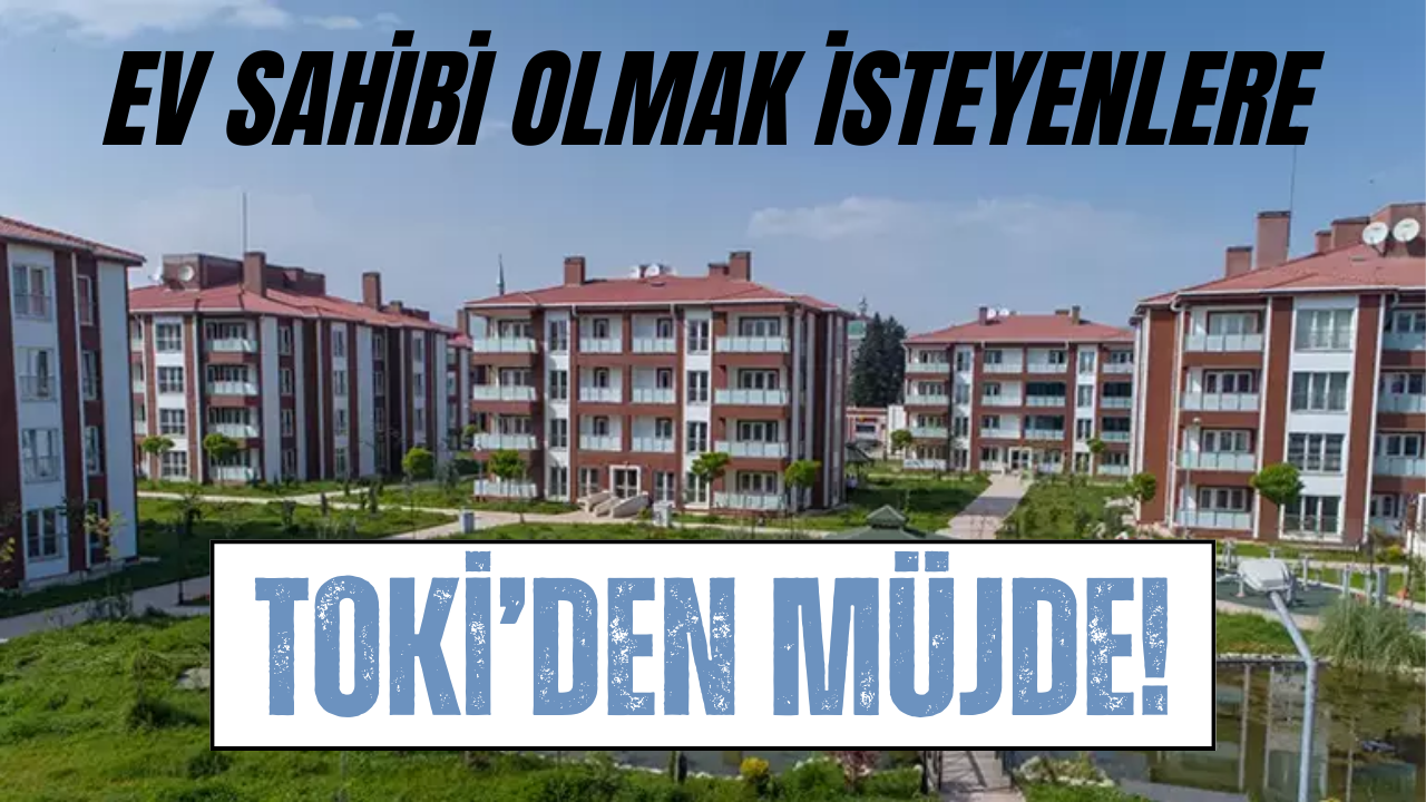 TOKİ’den Aylık 11 Bin 755 TL Taksitle Konut Müjdesi!