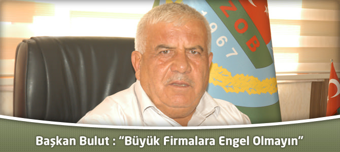 Başkan Bulut : “Büyük Firmalara Engel Olmayın”