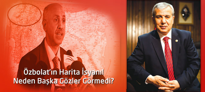 Özbolat’ın Harita İsyanı! Neden Başka Gözler Görmedi?