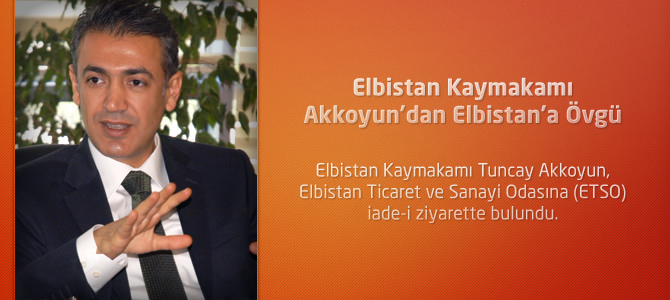 Elbistan Kaymakamı Tuncay Akkoyun’dan Elbistan’a Övgü