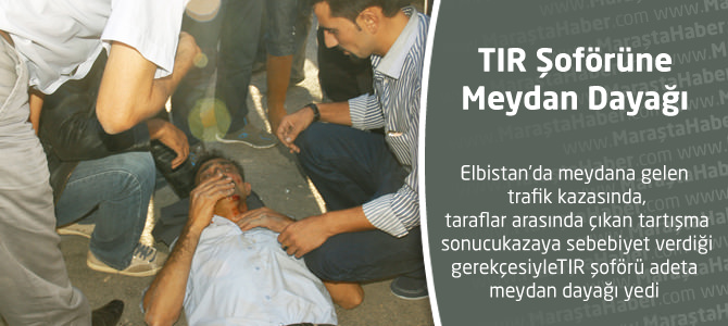 Elbistan'da TIR Şoförüne Meydan Dayağı!