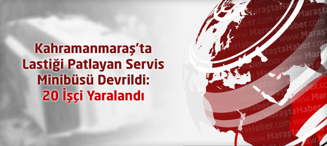 Kahramanmaraş'ta Lastiği Patlayan Servis Minibüsü Devrildi: 20 İşçi Yaralandı