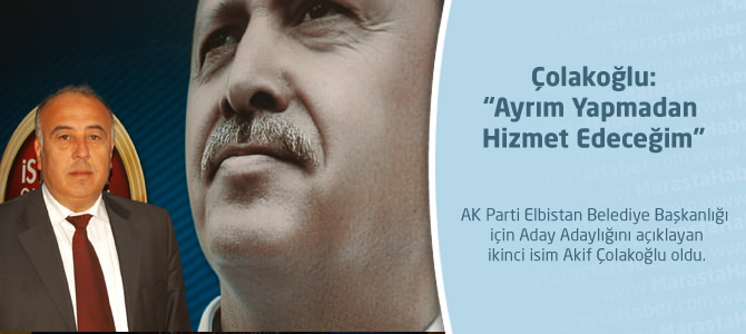 Çolakoğlu:“Ayrım Yapmadan Hizmet Edeceğim”