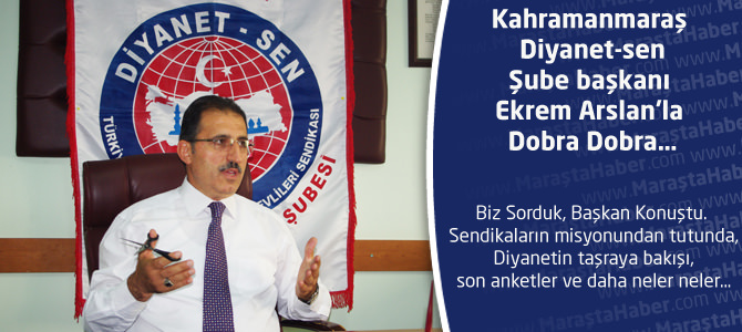 Kahramanmaraş Diyanet-sen Şube başkanı Ekrem Arslan’la Dobra Dobra…