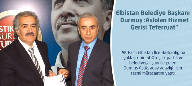 Elbistan Belediye Başkanı  Durmuş : Aslolan Hizmet Gerisi Teferruat”