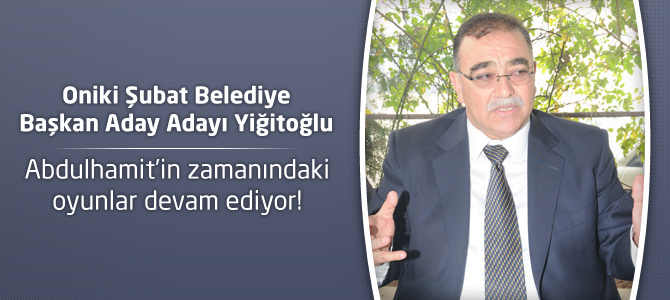 Fahri Yiğitoğlu : Abdulhamit’in zamanındaki oyunlar devam ediyor!