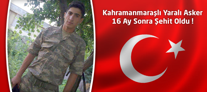 Kahramanmaraşlı Yaralı Asker 16 Ay Sonra Şehit Oldu !