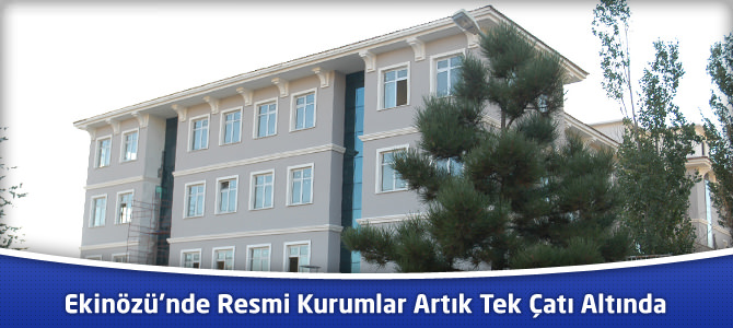 Ekinözü’nde Resmi Kurumlar Artık Tek Çatı Altında