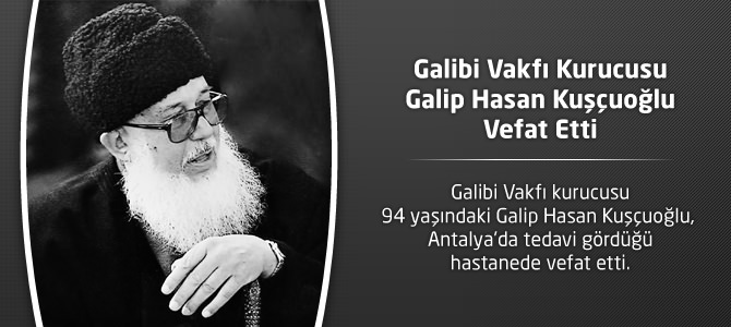 Galibi Vakfı Kurucusu Galip Hasan Kuşçuoğlu Vefat Etti ! Kimdir ?