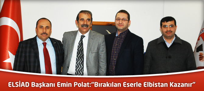 ELSİAD Başkanı Emin Polat:“Bırakılan Eserle Elbistan Kazanır”