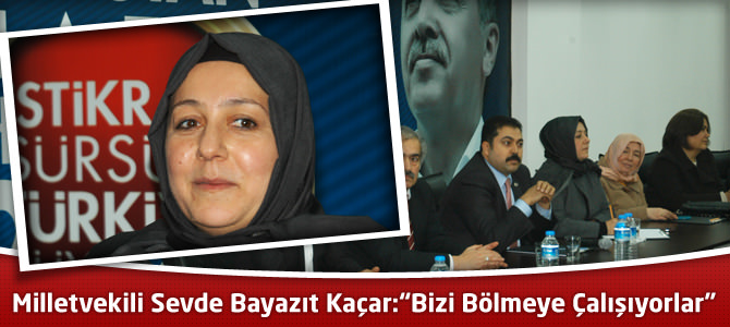 Milletvekili Sevde Bayazıt Kaçar:“Bizi Bölmeye Çalışıyorlar”