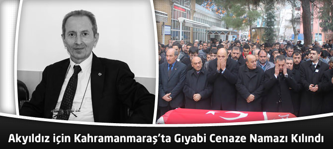 Cengiz Akyıldız için Kahramanmaraş'ta Gıyabi Cenaze Namazı Kılındı