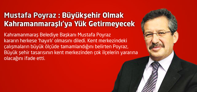 Mustafa Poyraz : Büyükşehir Olmak Kahramanmaraşlı'ya Yük Getirmeyecek
