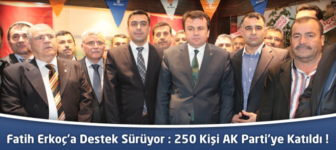 Fatih Erkoç'a Destek Sürüyor : 250 Kişi AK Parti'ye Katıldı