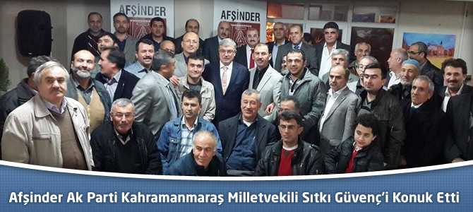 Afşinder Ak Parti Kahramanmaraş Milletvekili Sıtkı Güvenç’i Konuk Etti