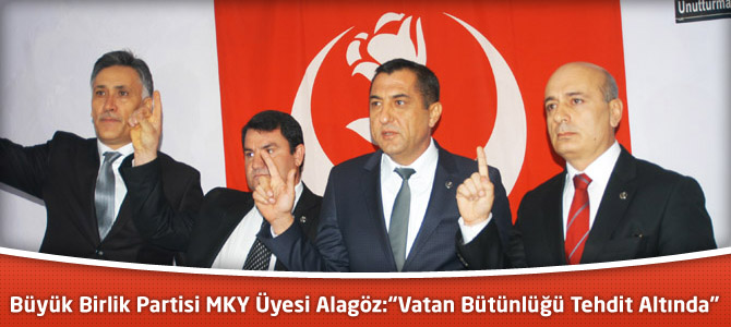 Büyük Birlik Partisi MKY Üyesi Alagöz:“Vatan Bütünlüğü Tehdit Altında”