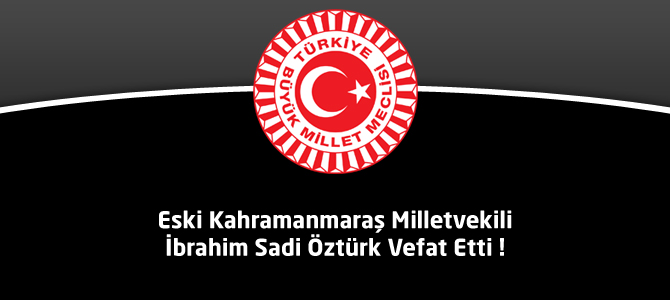 Eski Kahramanmaraş Milletvekili İbrahim Sadi Öztürk Vefat Etti