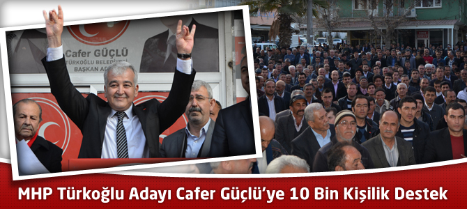 MHP Türkoğlu Adayı Cafer Güçlü’ye 10 Bin Kişilik Destek