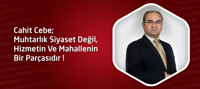 Cahit Cebe; Muhtarlık Siyaset Değil, Hizmetin Ve Mahallenin Bir Parçasıdır