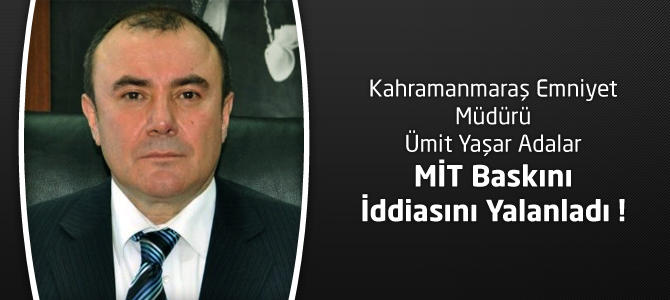 Kahramanmaraş Emniyet Müdürü Adalar MİT Baskın İddialarını Cevapladı