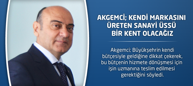 Akgemci; Kendi Markasını Üreten Sanayi Üssü Bir Kent Olacağız