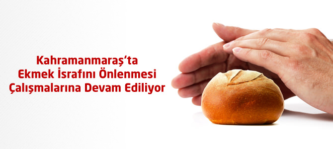 Kahramanmaraş‘ta Ekmek İsrafının Önlenmesi Çalışmalarına Devam Ediliyor