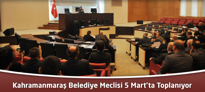 Kahramanmaraş Belediye Meclisi 5 Mart’ta Toplanıyor