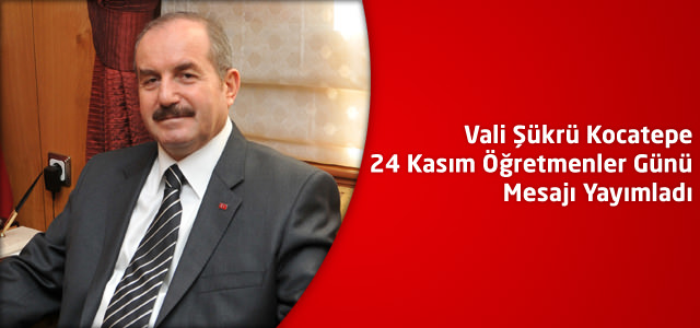 Vali Şükrü Kocatepe 24 Kasım Öğretmenler Günü Mesajı Yayımladı