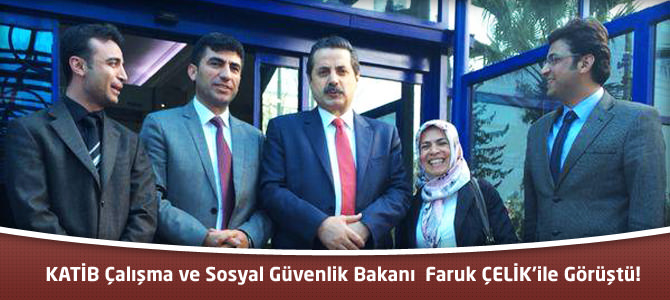 KATİB Çalışma ve Sosyal Güvenlik Bakanı  Faruk ÇELİK'ile Görüştü!